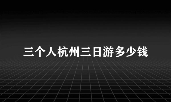 三个人杭州三日游多少钱
