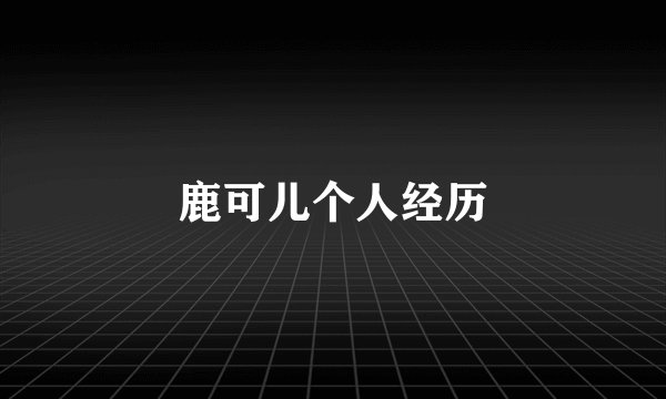 鹿可儿个人经历