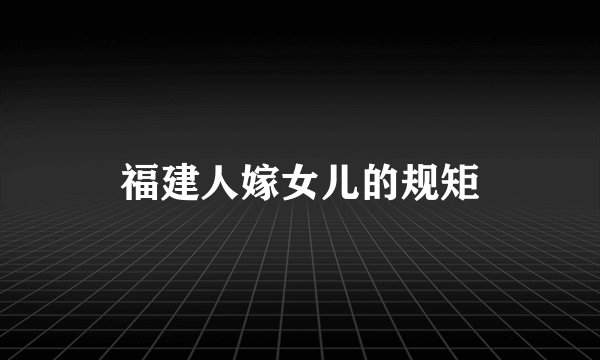 福建人嫁女儿的规矩