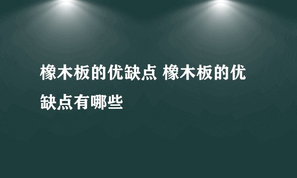橡木板的优缺点 橡木板的优缺点有哪些