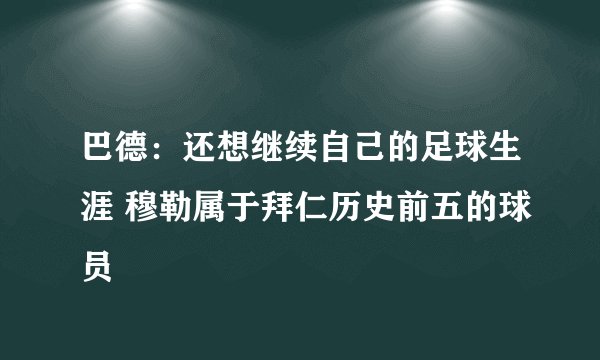 巴德：还想继续自己的足球生涯 穆勒属于拜仁历史前五的球员