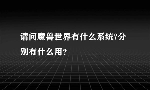 请问魔兽世界有什么系统?分别有什么用？