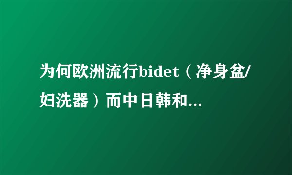 为何欧洲流行bidet（净身盆/妇洗器）而中日韩和美国等国却没有？