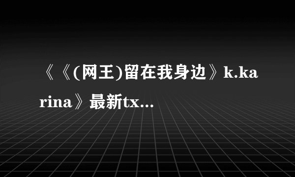 《《(网王)留在我身边》k.karina》最新txt全集下载
