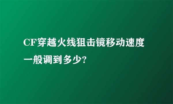 CF穿越火线狙击镜移动速度一般调到多少?