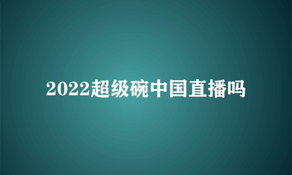 2022超级碗中国直播吗