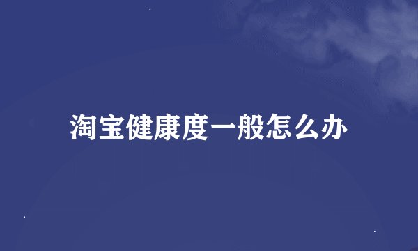淘宝健康度一般怎么办