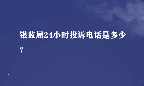 银监局24小时投诉电话是多少？