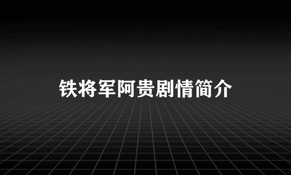 铁将军阿贵剧情简介