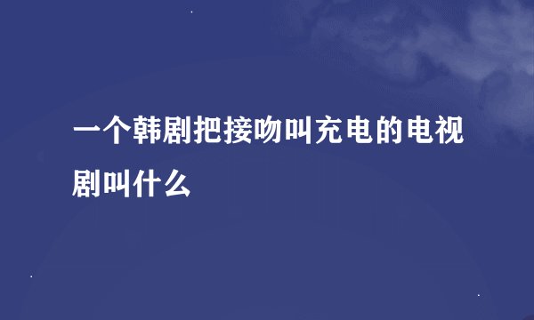 一个韩剧把接吻叫充电的电视剧叫什么