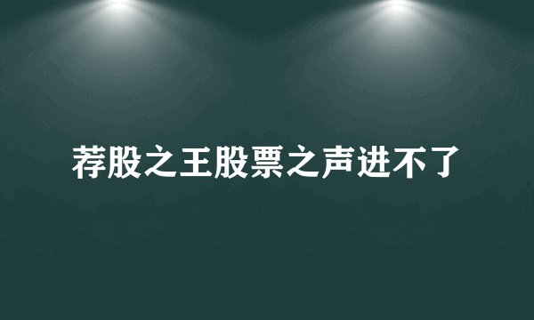 荐股之王股票之声进不了