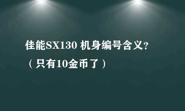 佳能SX130 机身编号含义？ （只有10金币了）