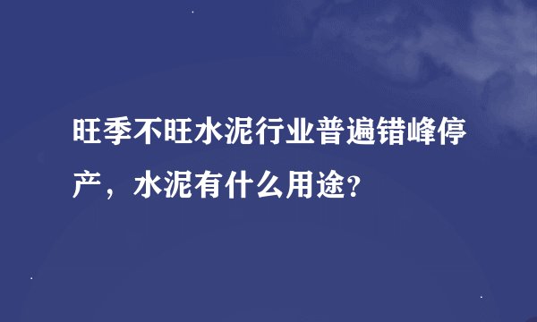 旺季不旺水泥行业普遍错峰停产，水泥有什么用途？