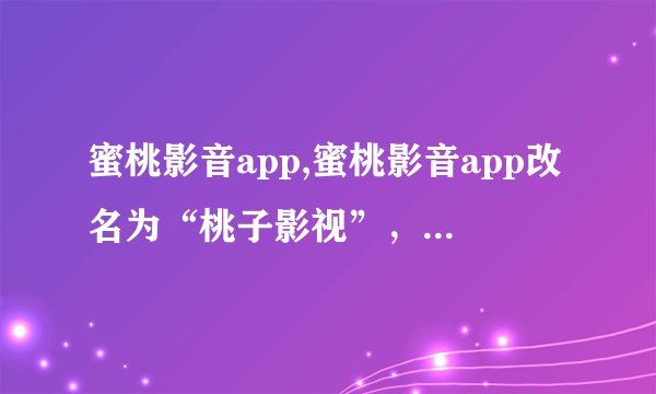 蜜桃影音app,蜜桃影音app改名为“桃子影视”，更新更多资源