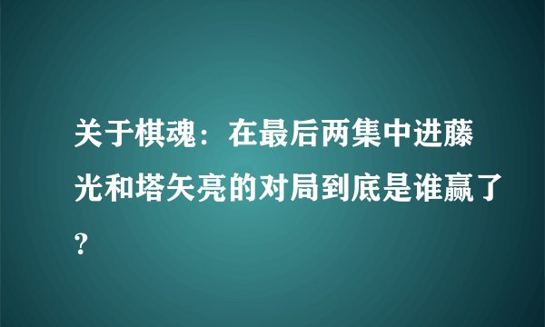 关于棋魂：在最后两集中进藤光和塔矢亮的对局到底是谁赢了？