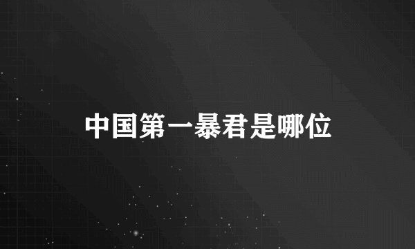 中国第一暴君是哪位