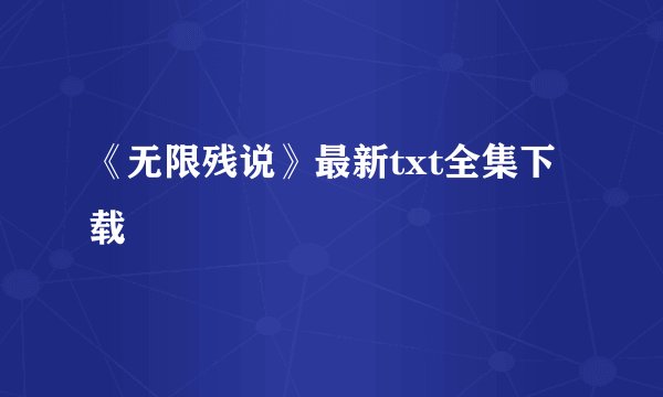 《无限残说》最新txt全集下载