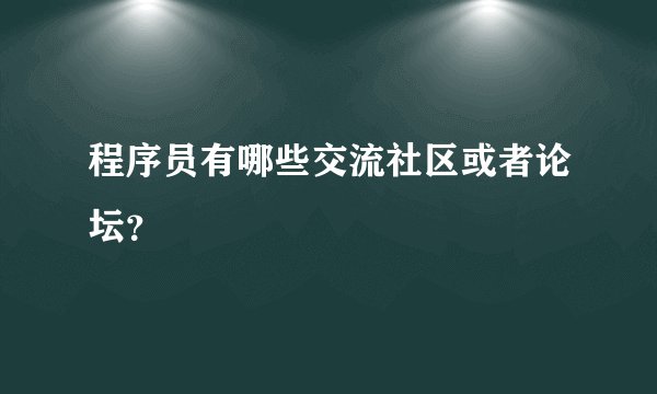 程序员有哪些交流社区或者论坛？