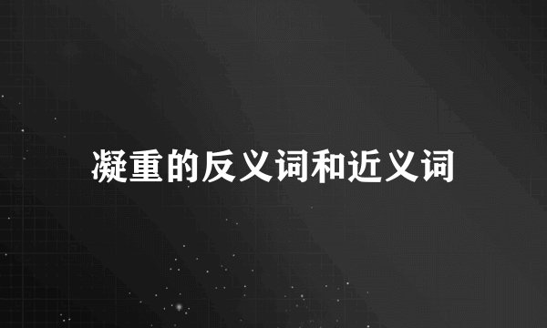 凝重的反义词和近义词