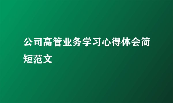 公司高管业务学习心得体会简短范文