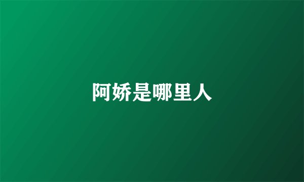 阿娇是哪里人
