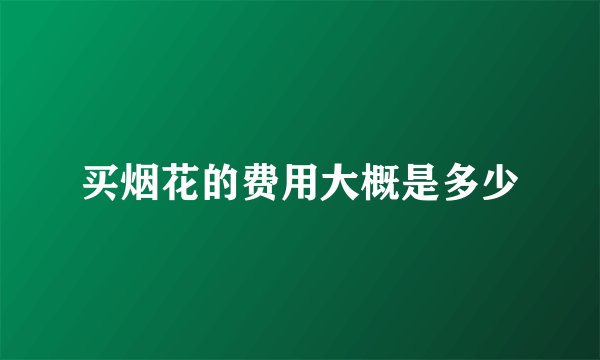 买烟花的费用大概是多少