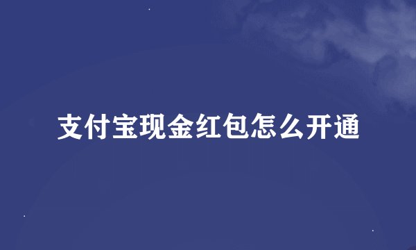 支付宝现金红包怎么开通
