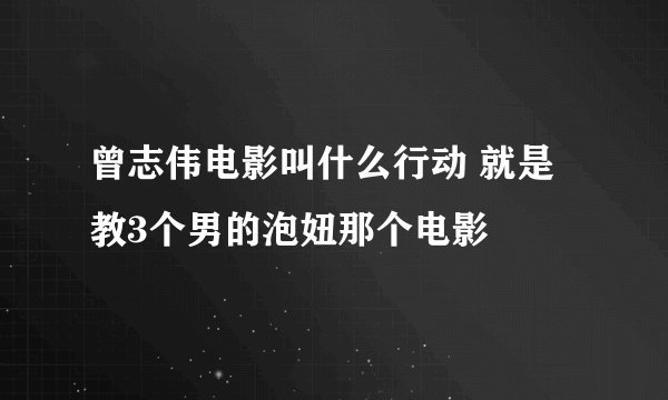 曾志伟电影叫什么行动 就是教3个男的泡妞那个电影