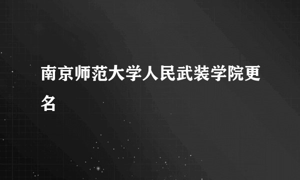 南京师范大学人民武装学院更名