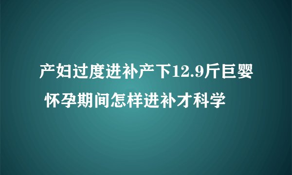 产妇过度进补产下12.9斤巨婴 怀孕期间怎样进补才科学
