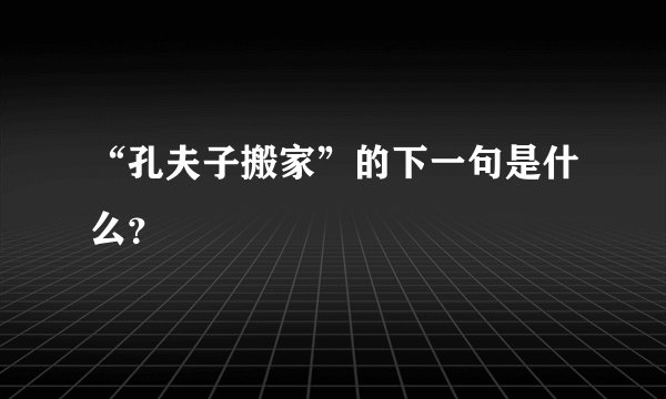 “孔夫子搬家”的下一句是什么？
