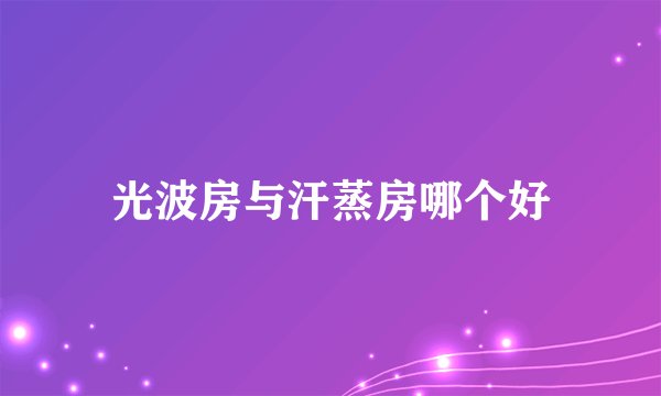 光波房与汗蒸房哪个好