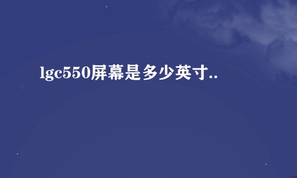 lgc550屏幕是多少英寸..