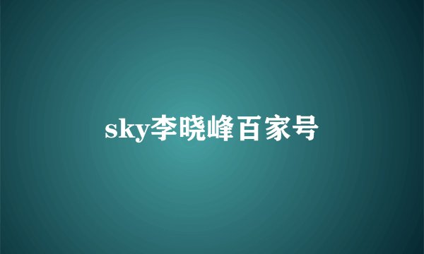 sky李晓峰百家号