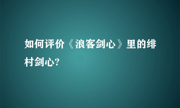 如何评价《浪客剑心》里的绯村剑心?