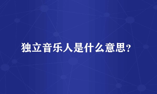 独立音乐人是什么意思？