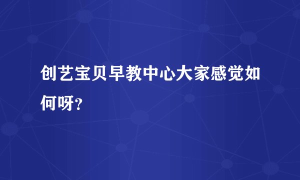 创艺宝贝早教中心大家感觉如何呀？