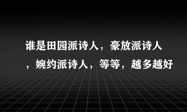 谁是田园派诗人，豪放派诗人，婉约派诗人，等等，越多越好