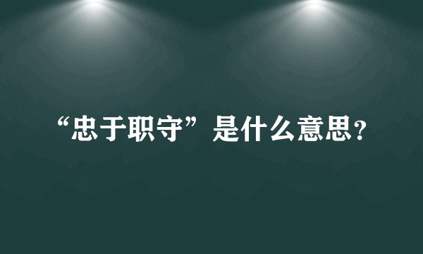 “忠于职守”是什么意思？
