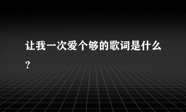 让我一次爱个够的歌词是什么？