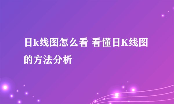 日k线图怎么看 看懂日K线图的方法分析