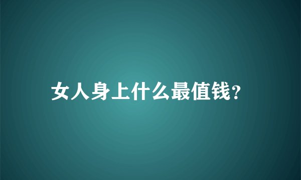 女人身上什么最值钱？
