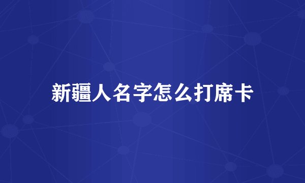 新疆人名字怎么打席卡