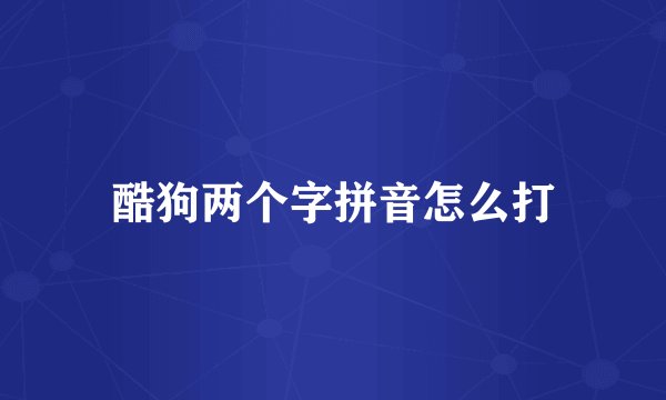 酷狗两个字拼音怎么打