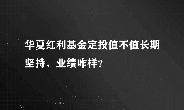 华夏红利基金定投值不值长期坚持,业绩咋样?