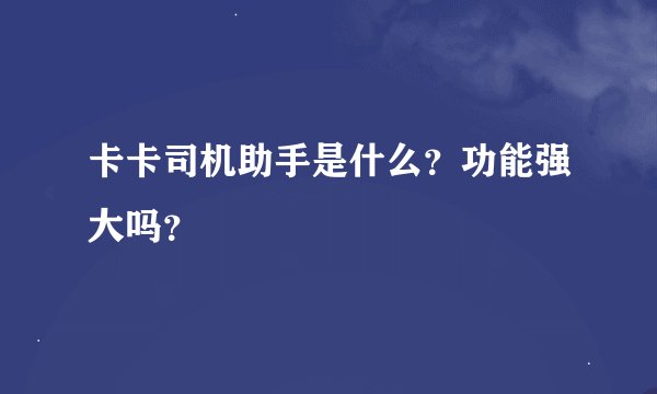卡卡司机助手是什么？功能强大吗？