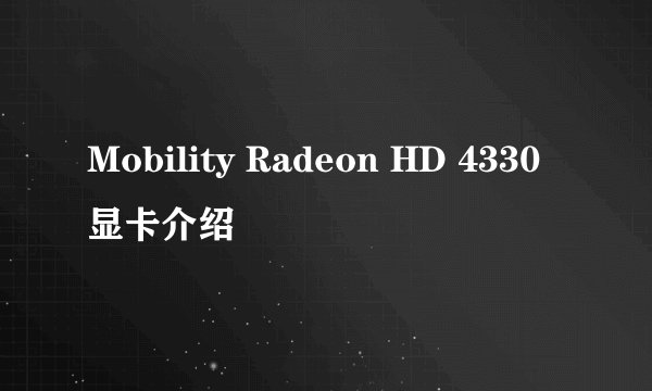 Mobility Radeon HD 4330显卡介绍