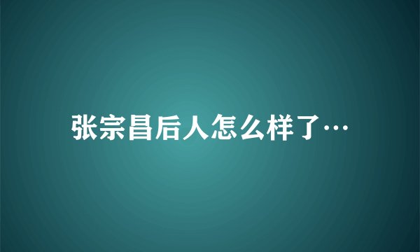 张宗昌后人怎么样了…