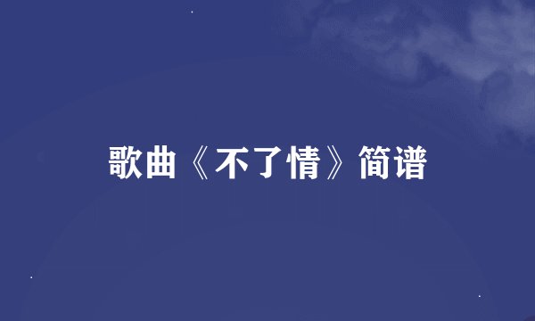 歌曲《不了情》简谱