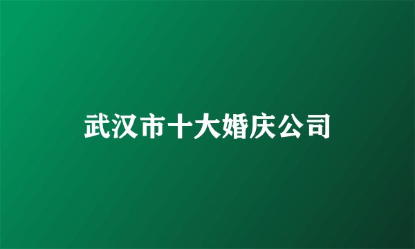 武汉市十大婚庆公司